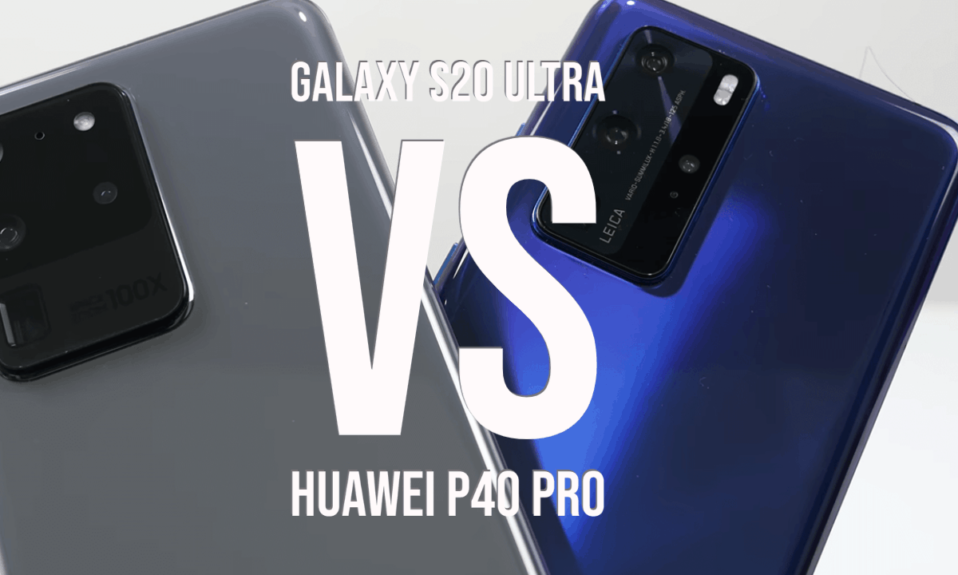 Samsung Galaxy S20 Ultra vs Huawei P40 Pro
