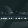 Alexa vs Google Home Which Assistant Is Better In 2022