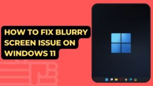How to Fix Blurry Screen Issue on Windows 11 (7 Tips)