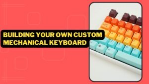 Step By Step Guide: Building Your Own Custom Mechanical Keyboard