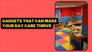 Gadgets That Can Make Your Day Care Thrive