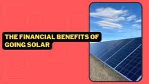 The Financial Benefits Of Going Solar