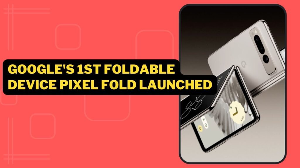 Google 1st Foldable Device Pixel Fold Launched