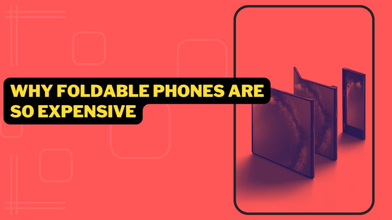 Why Foldable Phones Are So Expensive